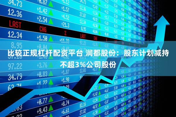 比较正规杠杆配资平台 润都股份：股东计划减持不超3%公司股份