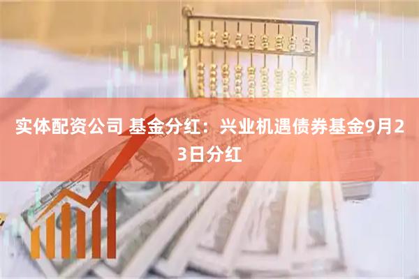 实体配资公司 基金分红：兴业机遇债券基金9月23日分红