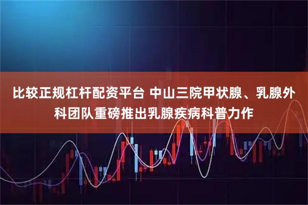 比较正规杠杆配资平台 中山三院甲状腺、乳腺外科团队重磅推出乳腺疾病科普力作