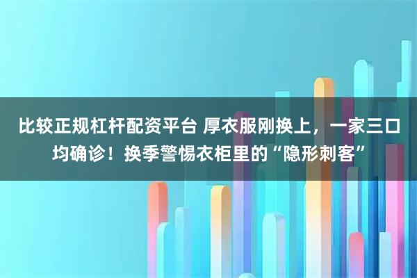比较正规杠杆配资平台 厚衣服刚换上，一家三口均确诊！换季警惕衣柜里的“隐形刺客”