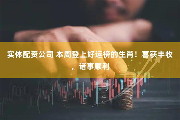 实体配资公司 本周登上好运榜的生肖！喜获丰收，诸事顺利