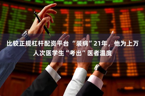 比较正规杠杆配资平台 “装病”21年，他为上万人次医学生“考出”医者温度