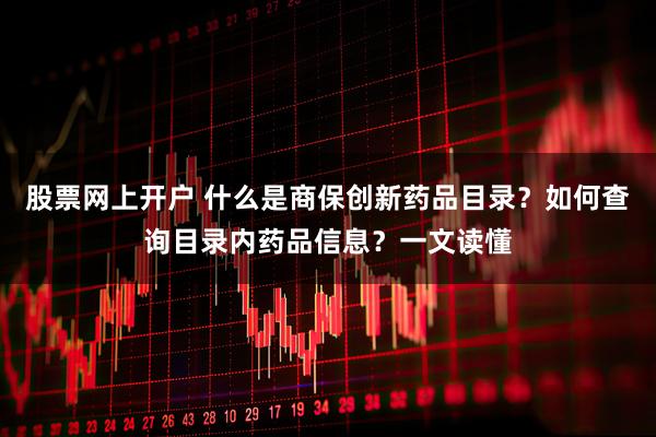 股票网上开户 什么是商保创新药品目录？如何查询目录内药品信息？一文读懂