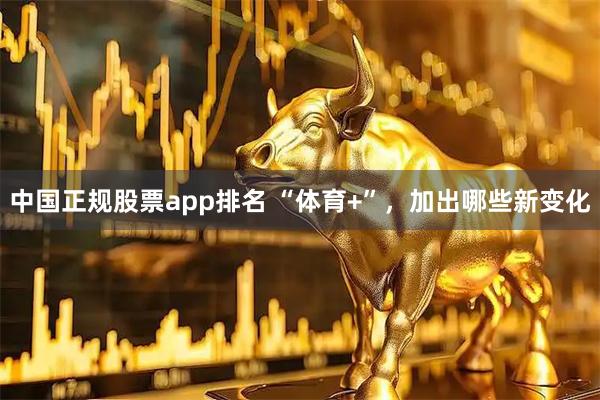 中国正规股票app排名 “体育+”，加出哪些新变化