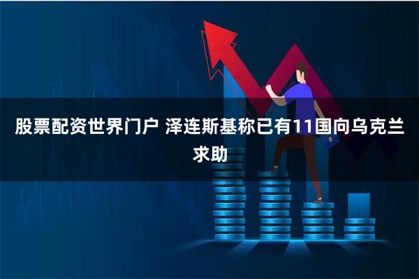 股票配资世界门户 泽连斯基称已有11国向乌克兰求助