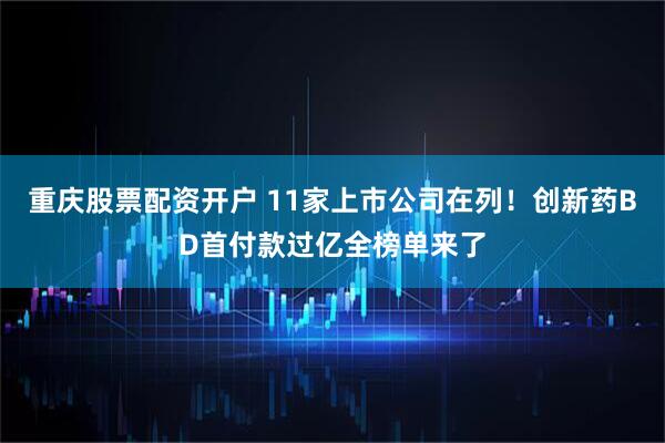 重庆股票配资开户 11家上市公司在列！创新药BD首付款过亿全榜单来了