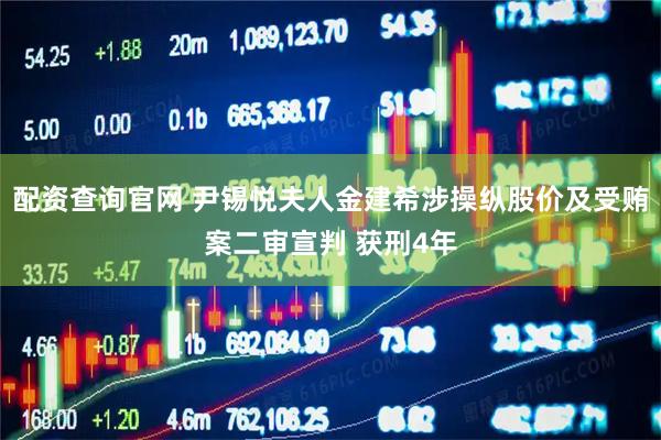 配资查询官网 尹锡悦夫人金建希涉操纵股价及受贿案二审宣判 获刑4年