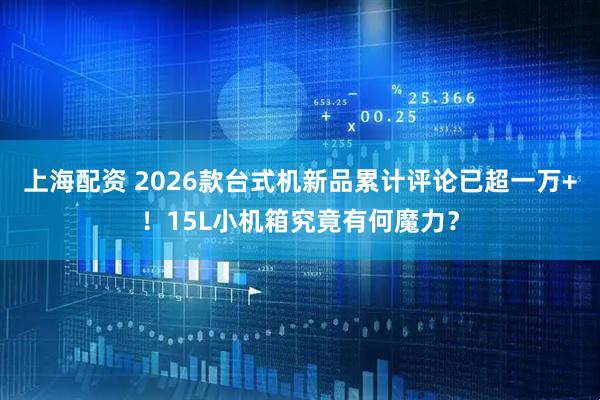 上海配资 2026款台式机新品累计评论已超一万+！15L小机箱究竟有何魔力？
